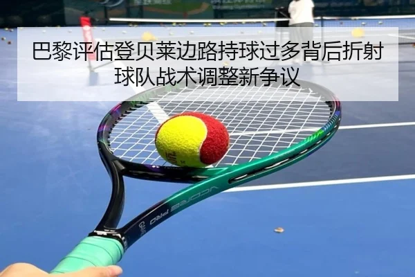 巴黎评估登贝莱边路持球过多背后折射球队战术调整新争议