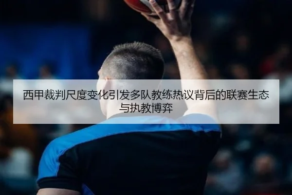 西甲裁判尺度变化引发多队教练热议背后的联赛生态与执教博弈