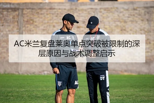 AC米兰复盘莱奥单点突破被限制的深层原因与战术调整启示